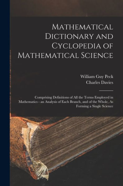 Mathematical Dictionary And Cyclopedia Of Mathematical Science: Comprising Definitions Of All The Terms Employed In Mathematics - An Analysis Of Each ... And Of The Whole, As Forming A Single Science