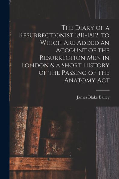 The Diary Of A Resurrectionist 1811-1812, To Which Are Added An Account Of The Resurrection Men In London & A Short History Of The Passing Of The Anatomy Act