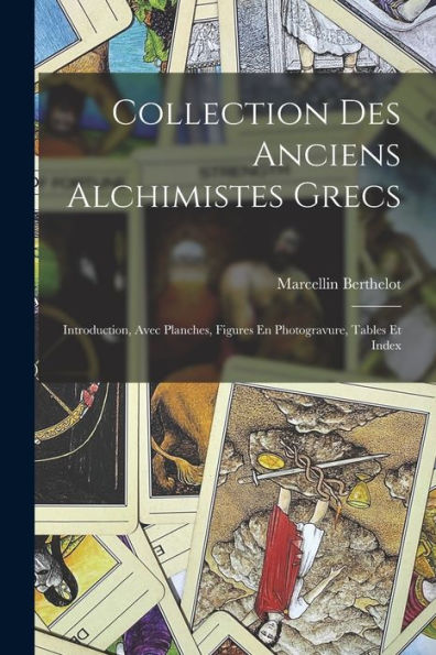 Collection Des Anciens Alchimistes Grecs: Introduction, Avec Planches, Figures En Photogravure, Tables Et Index (French Edition)