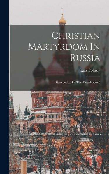 Christian Martyrdom In Russia: Persecution Of The Doukhobors)