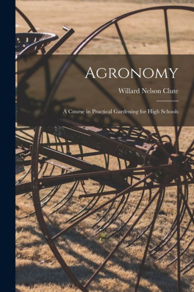 Agronomy; A Course In Practical Gardening For High Schools