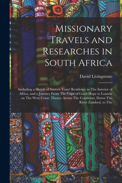 Missionary Travels And Researches In South Africa: Including A Sketch Of Sixteen Years' Residence In The Interior Of Africa, And A Journey From The ... The Continent, Down The River Zambesi, To The