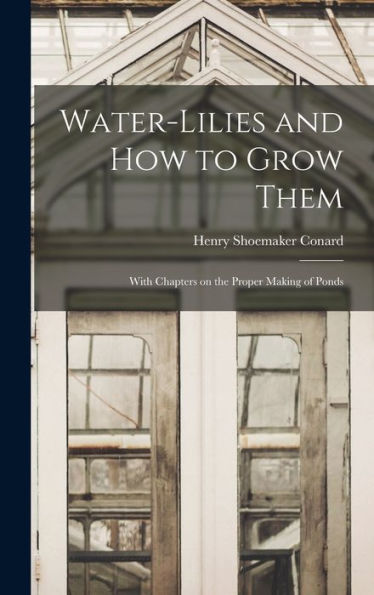 Water-Lilies And How To Grow Them: With Chapters On The Proper Making Of Ponds