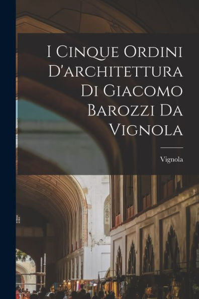 I Cinque Ordini D'Architettura Di Giacomo Barozzi Da Vignola (Italian Edition)