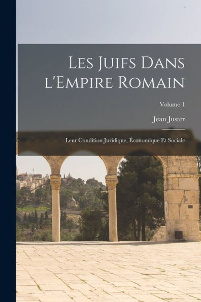 Les Juifs Dans L'Empire Romain: Leur Condition Juridique, Économique Et Sociale; Volume 1 (French Edition)