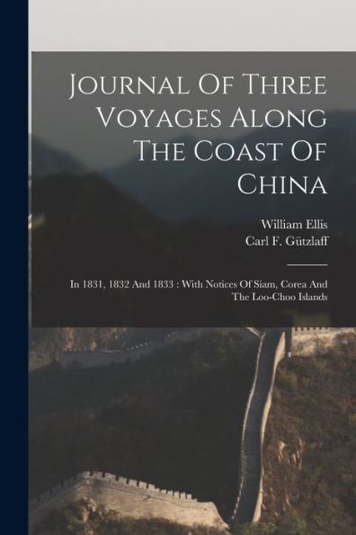 Journal Of Three Voyages Along The Coast Of China: In 1831, 1832 And 1833: With Notices Of Siam, Corea And The Loo-Choo Islands
