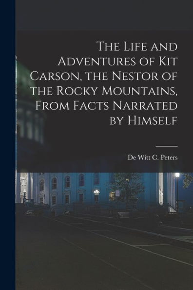 The Life And Adventures Of Kit Carson, The Nestor Of The Rocky Mountains, From Facts Narrated By Himself