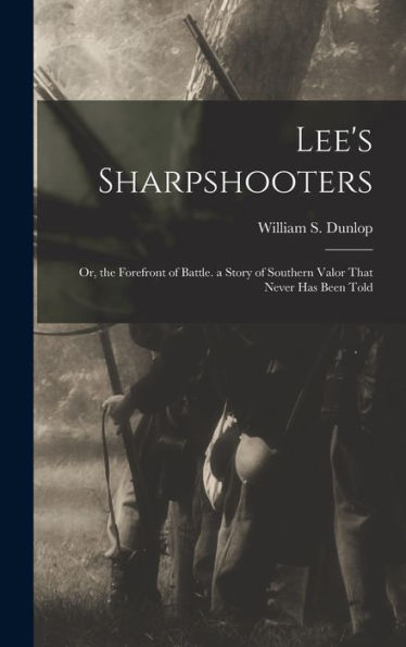 Lee'S Sharpshooters: Or, The Forefront Of Battle. A Story Of Southern Valor That Never Has Been Told