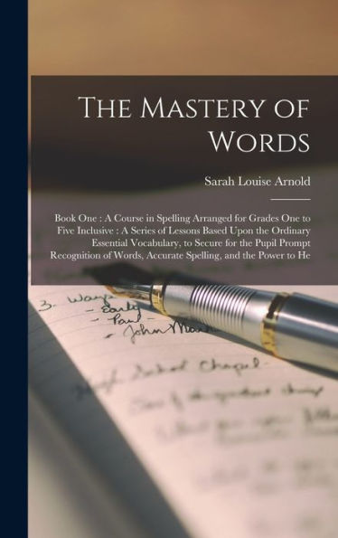 The Mastery Of Words: Book One: A Course In Spelling Arranged For Grades One To Five Inclusive: A Series Of Lessons Based Upon The Ordinary Essential ... Words, Accurate Spelling, And The Power To He