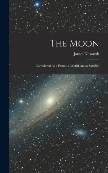 The Moon: Considered As A Planet, A World, And A Satellite