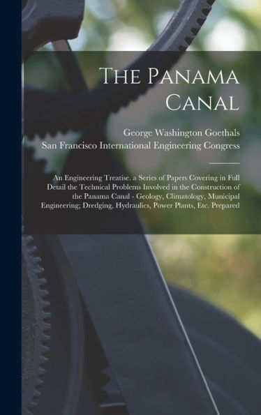 The Panama Canal: An Engineering Treatise. A Series Of Papers Covering In Full Detail The Technical Problems Involved In The Construction Of The ... Hydraulics, Power Plants, Etc. Prepared