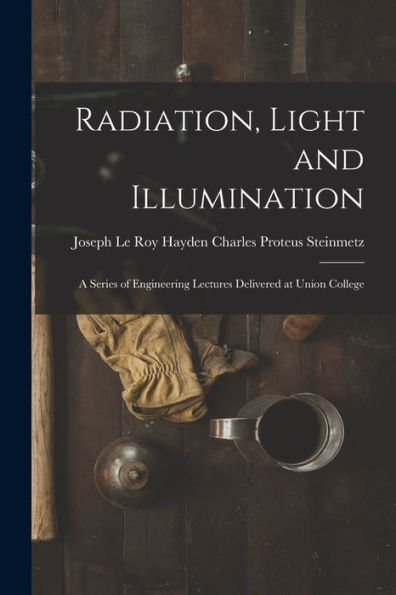 Radiation, Light And Illumination: A Series Of Engineering Lectures Delivered At Union College