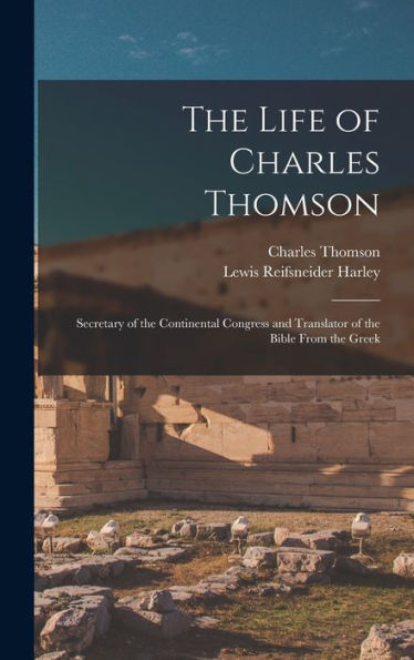 The Life Of Charles Thomson: Secretary Of The Continental Congress And Translator Of The Bible From The Greek
