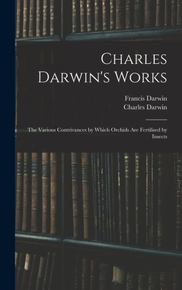 Charles Darwin'S Works: The Various Contrivances By Which Orchids Are Fertilised By Insects