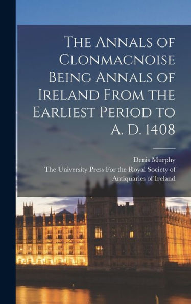 The Annals Of Clonmacnoise Being Annals Of Ireland From The Earliest Period To A. D. 1408