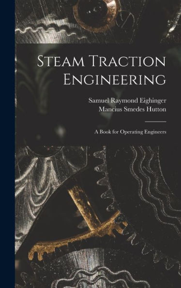 Steam Traction Engineering: A Book For Operating Engineers