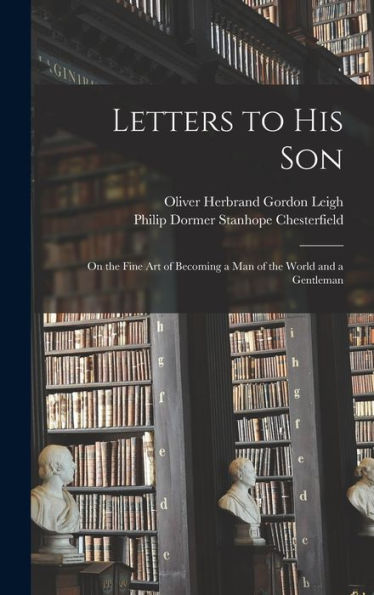 Letters To His Son: On The Fine Art Of Becoming A Man Of The World And A Gentleman