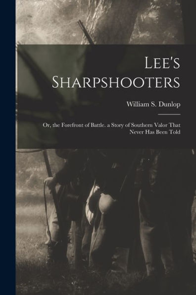 Lee'S Sharpshooters: Or, The Forefront Of Battle. A Story Of Southern Valor That Never Has Been Told