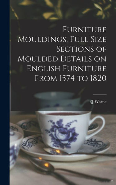 Furniture Mouldings, Full Size Sections Of Moulded Details On English Furniture From 1574 To 1820
