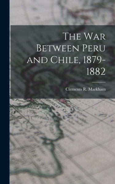 The War Between Peru And Chile, 1879-1882