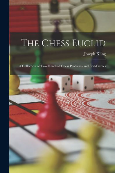 The Chess Euclid: A Collection Of Two Hundred Chess Problems And End-Games