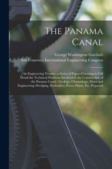The Panama Canal: An Engineering Treatise. A Series Of Papers Covering In Full Detail The Technical Problems Involved In The Construction Of The ... Hydraulics, Power Plants, Etc. Prepared