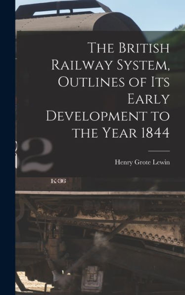 The British Railway System, Outlines Of Its Early Development To The Year 1844