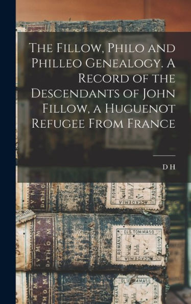 The Fillow, Philo And Philleo Genealogy. A Record Of The Descendants Of John Fillow, A Huguenot Refugee From France