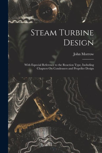 Steam Turbine Design: With Especial Reference To The Reaction Type, Including Chapters On Condensers And Propeller Design