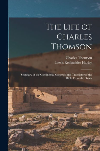 The Life Of Charles Thomson: Secretary Of The Continental Congress And Translator Of The Bible From The Greek