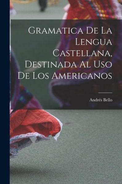Gramatica De La Lengua Castellana, Destinada Al Uso De Los Americanos (Spanish Edition)