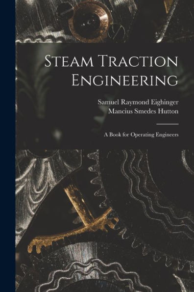 Steam Traction Engineering: A Book For Operating Engineers