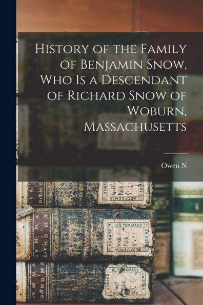 History Of The Family Of Benjamin Snow, Who Is A Descendant Of Richard Snow Of Woburn, Massachusetts