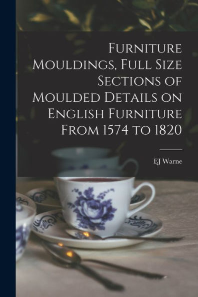 Furniture Mouldings, Full Size Sections Of Moulded Details On English Furniture From 1574 To 1820
