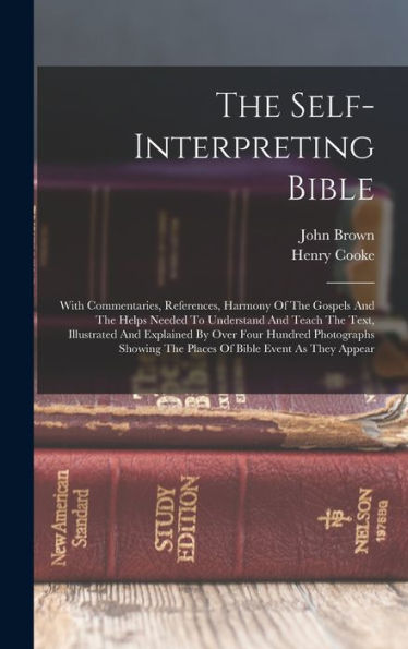 The Self-Interpreting Bible: With Commentaries, References, Harmony Of The Gospels And The Helps Needed To Understand And Teach The Text, Illustrated ... The Places Of Bible Event As They Appear
