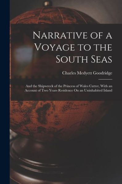 Narrative Of A Voyage To The South Seas: And The Shipwreck Of The Princess Of Wales Cutter, With An Account Of Two Years Residence On An Uninhabited Island