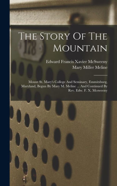 The Story Of The Mountain: Mount St. Mary'S College And Seminary, Emmitsburg, Maryland, Begun By Mary M. Meline ... And Continued By Rev. Edw. F. X. Mcsweeny