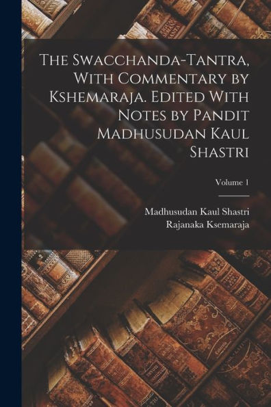 The Swacchanda-Tantra, With Commentary By Kshemaraja. Edited With Notes By Pandit Madhusudan Kaul Shastri; Volume 1