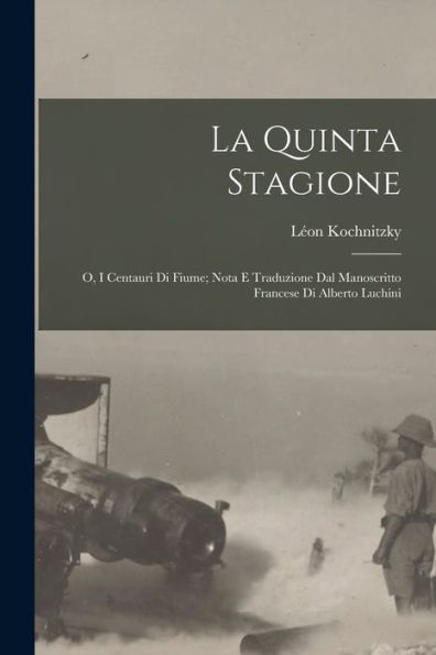 La Quinta Stagione; O, I Centauri Di Fiume; Nota E Traduzione Dal Manoscritto Francese Di Alberto Luchini (Italian Edition)
