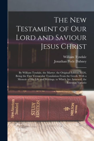 The New Testament Of Our Lord And Saviour Jesus Christ: By William Tyndale, The Martyr. The Original Edition, 1526, Being The First Vernacular ... To Which Are Annexed, The Essential Variatio