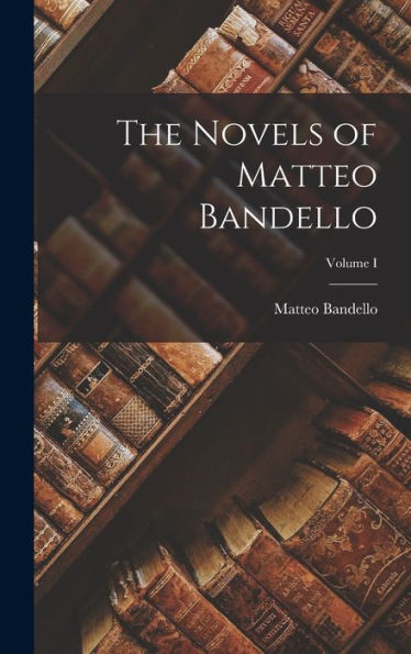 The Novels Of Matteo Bandello; Volume I