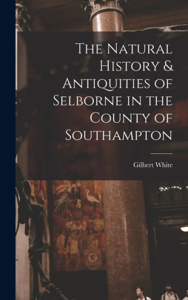 The Natural History & Antiquities Of Selborne In The County Of Southampton