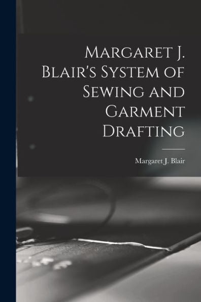 Margaret J. Blair'S System Of Sewing And Garment Drafting