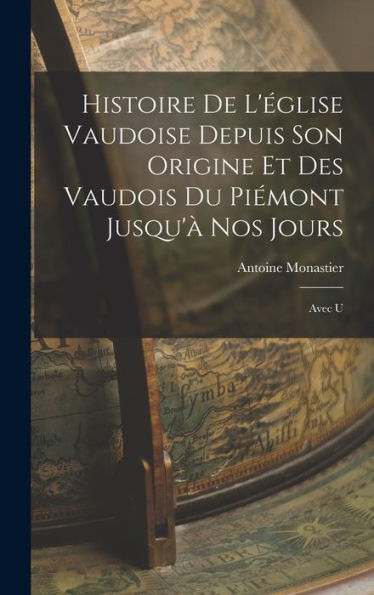 Histoire De L'Église Vaudoise Depuis Son Origine Et Des Vaudois Du Piémont Jusqu'À Nos Jours: Avec U