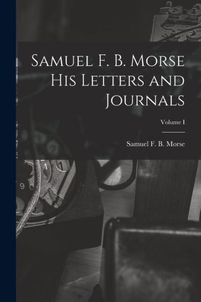 Samuel F. B. Morse His Letters And Journals; Volume I