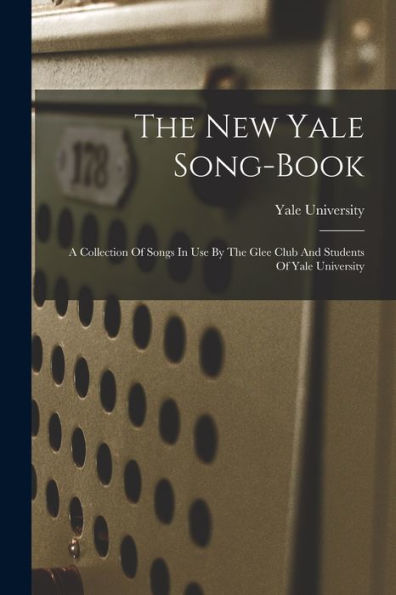 The New Yale Song-Book: A Collection Of Songs In Use By The Glee Club And Students Of Yale University