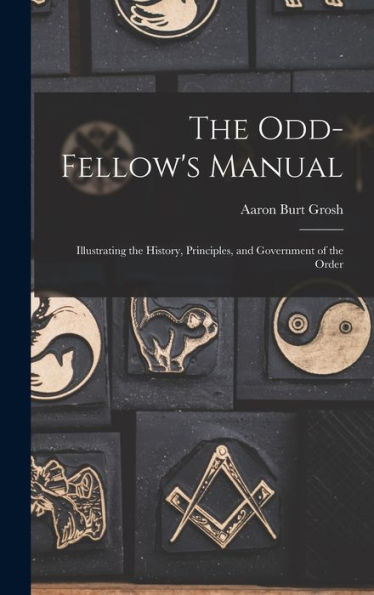 The Odd-Fellow'S Manual: Illustrating The History, Principles, And Government Of The Order