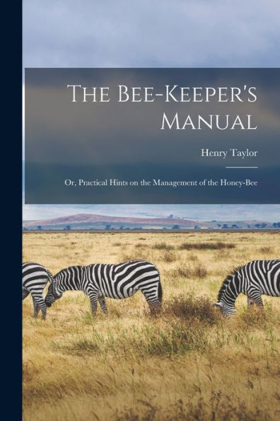 The Bee-Keeper'S Manual; Or, Practical Hints On The Management Of The Honey-Bee