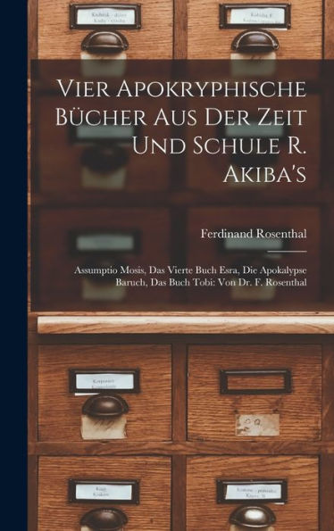 Vier Apokryphische Bücher Aus Der Zeit Und Schule R. Akiba'S: Assumptio Mosis, Das Vierte Buch Esra, Die Apokalypse Baruch, Das Buch Tobi: Von Dr. F. Rosenthal (German Edition)