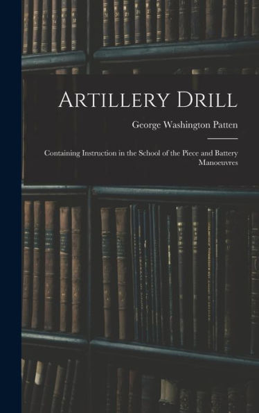 Artillery Drill: Containing Instruction In The School Of The Piece And Battery Manoeuvres